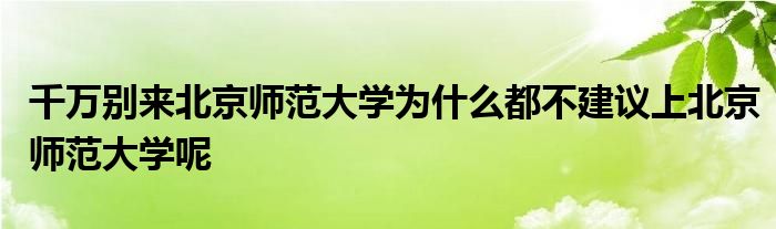 千万别来北京师范大学为什么都不建议上北京师范大学呢