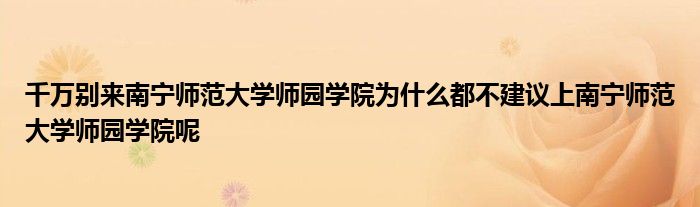 千万别来南宁师范大学师园学院为什么都不建议上南宁师范大学师园学院呢