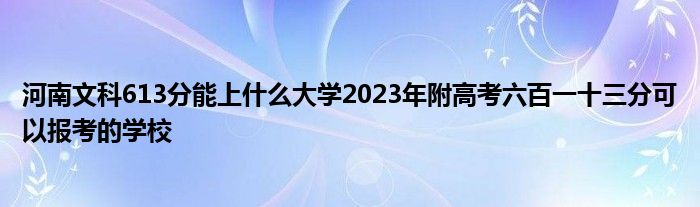 河南文科613分能上什么大学2023年附高考六百一十三分可以报考的学校