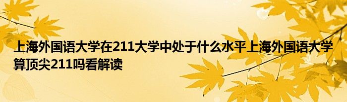 上海外国语大学在211大学中处于什么水平上海外国语大学算顶尖211吗看解读