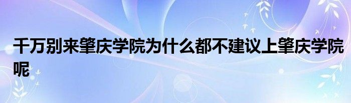 千万别来肇庆学院为什么都不建议上肇庆学院呢