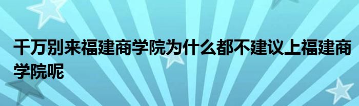 千万别来福建商学院为什么都不建议上福建商学院呢