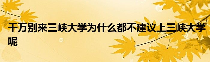 千万别来三峡大学为什么都不建议上三峡大学呢