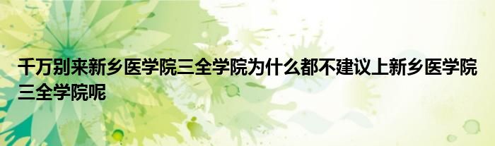 千万别来新乡医学院三全学院为什么都不建议上新乡医学院三全学院呢