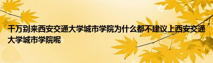 千万别来西安交通大学城市学院为什么都不建议上西安交通大学城市学院呢