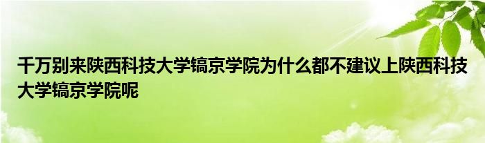 千万别来陕西科技大学镐京学院为什么都不建议上陕西科技大学镐京学院呢