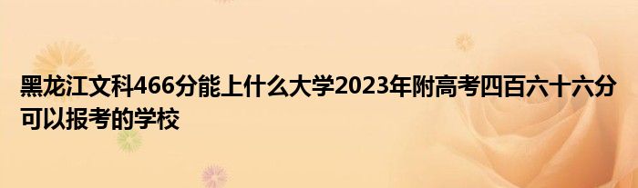 黑龙江文科466分能上什么大学2023年附高考四百六十六分可以报考的学校