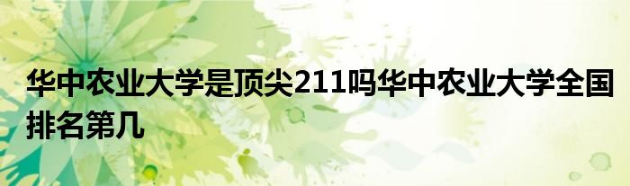 华中农业大学是顶尖211吗华中农业大学全国排名第几