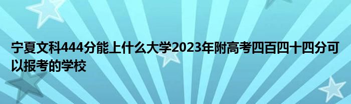 宁夏文科444分能上什么大学2023年附高考四百四十四分可以报考的学校