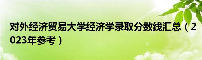 对外经济贸易大学经济学录取分数线汇总（2023年参考）