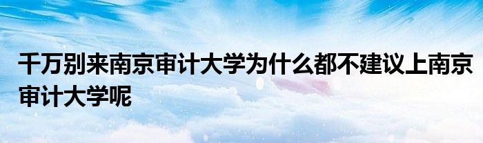 千万别来南京审计大学为什么都不建议上南京审计大学呢