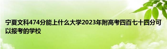 宁夏文科474分能上什么大学2023年附高考四百七十四分可以报考的学校