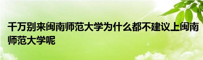 千万别来闽南师范大学为什么都不建议上闽南师范大学呢