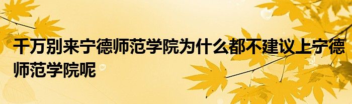 千万别来宁德师范学院为什么都不建议上宁德师范学院呢