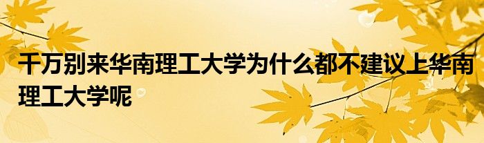 千万别来华南理工大学为什么都不建议上华南理工大学呢