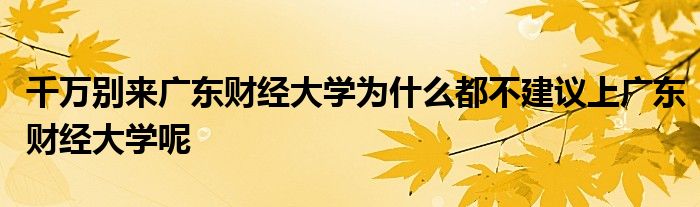 千万别来广东财经大学为什么都不建议上广东财经大学呢