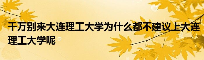 千万别来大连理工大学为什么都不建议上大连理工大学呢