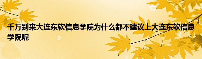 千万别来大连东软信息学院为什么都不建议上大连东软信息学院呢