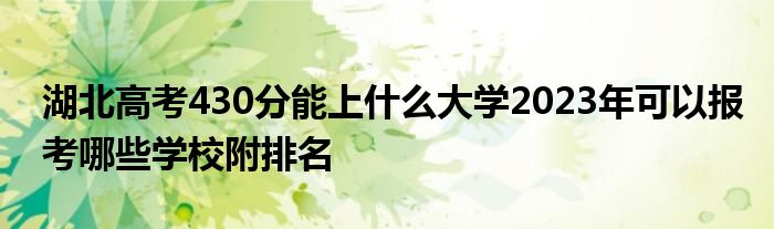 湖北高考430分能上什么大学2023年可以报考哪些学校附排名