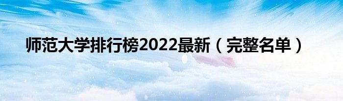 师范大学排行榜2022最新（完整名单）