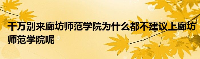 千万别来廊坊师范学院为什么都不建议上廊坊师范学院呢