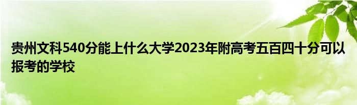 贵州文科540分能上什么大学2023年附高考五百四十分可以报考的学校