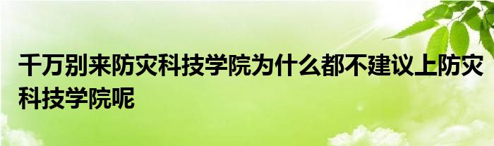 千万别来防灾科技学院为什么都不建议上防灾科技学院呢