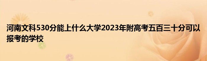 河南文科530分能上什么大学2023年附高考五百三十分可以报考的学校