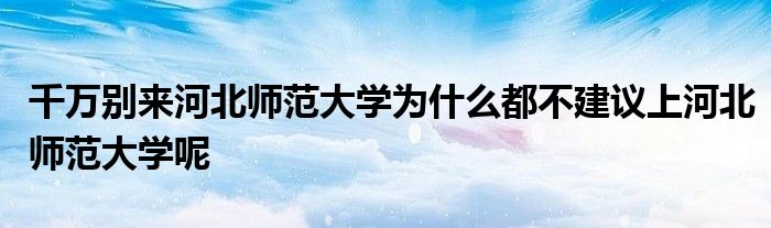 千万别来河北师范大学为什么都不建议上河北师范大学呢