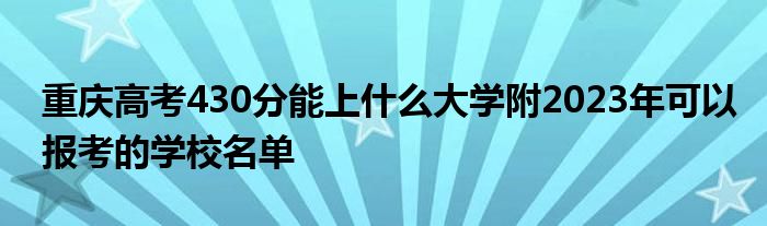 重庆高考430分能上什么大学附2023年可以报考的学校名单