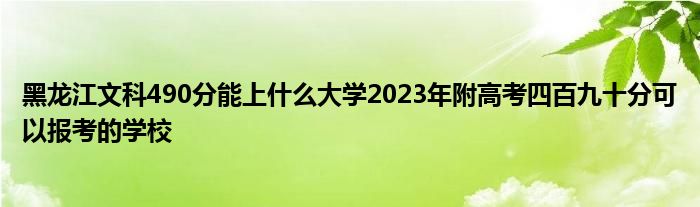 黑龙江文科490分能上什么大学2023年附高考四百九十分可以报考的学校