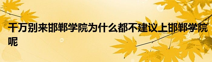 千万别来邯郸学院为什么都不建议上邯郸学院呢