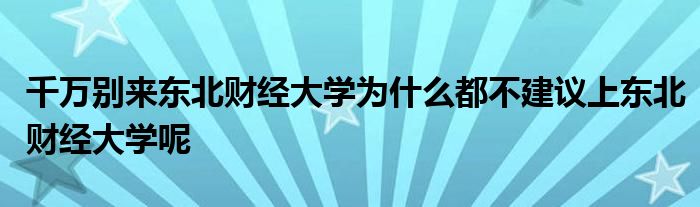 千万别来东北财经大学为什么都不建议上东北财经大学呢