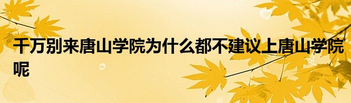 千万别来唐山学院为什么都不建议上唐山学院呢