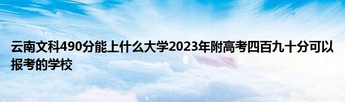 云南文科490分能上什么大学2023年附高考四百九十分可以报考的学校