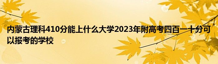 内蒙古理科410分能上什么大学2023年附高考四百一十分可以报考的学校