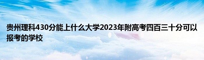 贵州理科430分能上什么大学2023年附高考四百三十分可以报考的学校