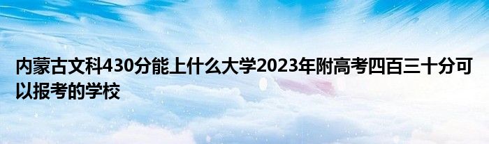 内蒙古文科430分能上什么大学2023年附高考四百三十分可以报考的学校