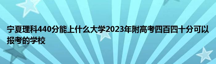 宁夏理科440分能上什么大学2023年附高考四百四十分可以报考的学校