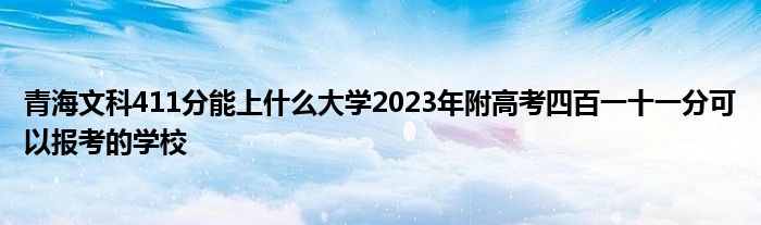 青海文科411分能上什么大学2023年附高考四百一十一分可以报考的学校