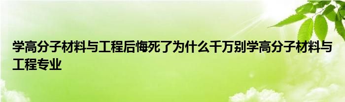 学高分子材料与工程后悔死了为什么千万别学高分子材料与工程专业