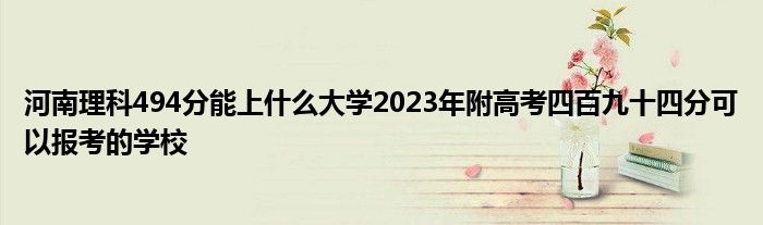 河南理科494分能上什么大学2023年附高考四百九十四分可以报考的学校