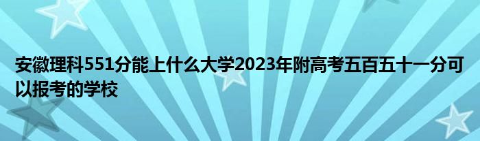 安徽理科551分能上什么大学2023年附高考五百五十一分可以报考的学校