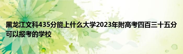 黑龙江文科435分能上什么大学2023年附高考四百三十五分可以报考的学校