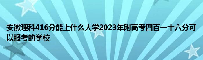 安徽理科416分能上什么大学2023年附高考四百一十六分可以报考的学校