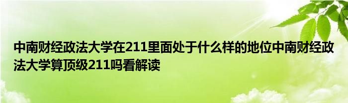 中南财经政法大学在211里面处于什么样的地位中南财经政法大学算顶级211吗看解读