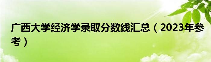 广西大学经济学录取分数线汇总（2023年参考）