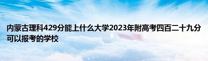 内蒙古理科429分能上什么大学2023年附高考四百二十九分可以报考的学校