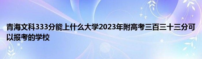 青海文科333分能上什么大学2023年附高考三百三十三分可以报考的学校