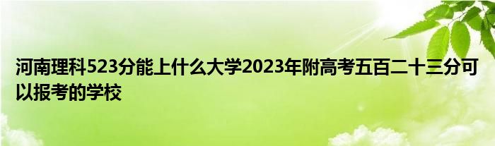 河南理科523分能上什么大学2023年附高考五百二十三分可以报考的学校